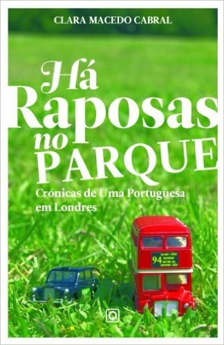 "Há Raposas no Parque- Crónicas de uma Portuguesa em Londres"
