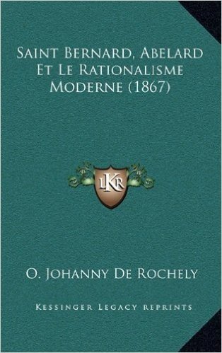 Saint Bernard, Abelard Et Le Rationalisme Moderne (1867)