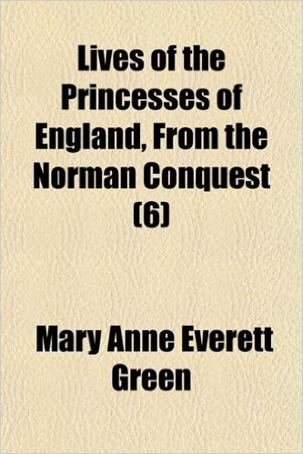 Lives of the Princesses of England, from the Norman Conquest (Volume 6)