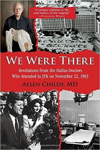 We Were There: Revelations from the Dallas Doctors Who Attended to JFK on November 22, 1963