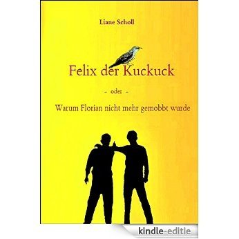 Felix der Kuckuck  -oder-  Warum Florian nicht mehr gemobbt wurde (German Edition) [Kindle-editie]
