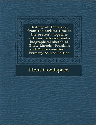 History of Tennessee, from the Earliest Time to the Present; Together with an Historical and a Biographical Sketch of Giles, Lincoln, Franklin and Moo