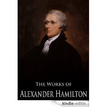 The Complete Works of Alexander Hamilton: The Federalist, The Continentalist, A Full Vindication, The Adams Controversy, The Jefferson Controversy, Military ... Active Table of Contents) (English Edition) [Kindle-editie]