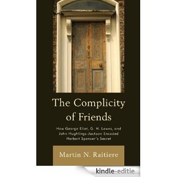 The Complicity of Friends: How George Eliot, G. H. Lewes, and John Hughlings-Jackson Encoded Herbert Spencer's Secret [Kindle-editie]