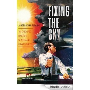 Fixing the Sky: The Checkered History of Weather and Climate Control (Columbia Studies in International and Global History) [Kindle-editie]