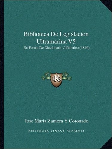 Biblioteca de Legislacion Ultramarina V5: En Forma de Diccionario Alfabetico (1846)