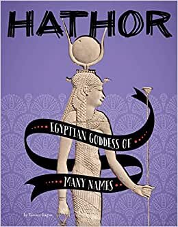 Hathor: Egyptian Goddess of Many Names (Legendary Goddesses)