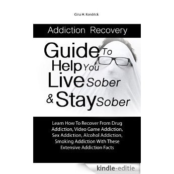 Addiction Recovery Guide To Help You Live Sober & Stay Sober: Learn How To Recover From Drug Addiction, Video Game Addiction, Sex Addiction, Alcohol Addiction, Smoking Addiction (English Edition) [Kindle-editie]