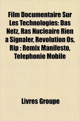 Film Documentaire Sur Les Technologies: Das Netz, Ras Nuclaire Rien Signaler, Revolution OS, Rip: Remix Manifesto, Tlphonie Mobile