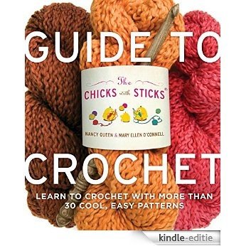 The Chicks with Sticks Guide to Crochet: Learn to Crochet with More Than 30 Cool, Easy Patterns [Kindle-editie]