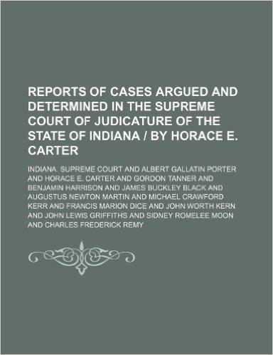 Reports of Cases Argued and Determined in the Supreme Court of Judicature of the State of Indiana by Horace E. Carter (Volume 97)