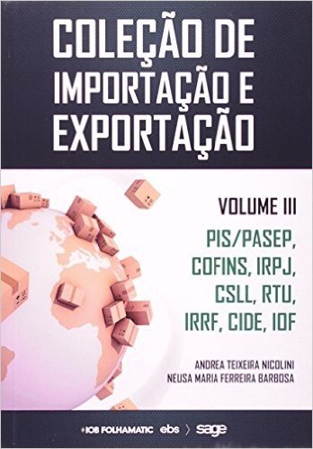 PIS, PASEP, COFINS, IRPJ, CSLL, RTU, IRRF, CIDE, IOF - Volume 3. Coleção de Importação e Exportação