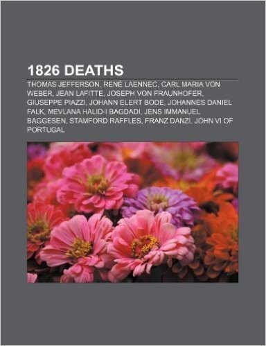 1826 Deaths: Thomas Jefferson, Rene Laennec, Carl Maria Von Weber, Jean Lafitte, Joseph Von Fraunhofer, Giuseppe Piazzi, Johann Ele