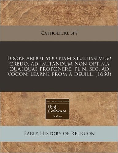 Looke about You Nam Stultissimum Credo, Ad Imitandum Non Optima Quaequae Proponere. Plin. SEC. Ad Vocon: Learne from a Deuill. (1630)