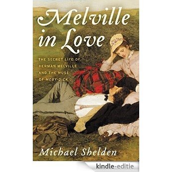 Melville in Love: The Secret Life of Herman Melville and the Muse of Moby-Dick [Kindle-editie]