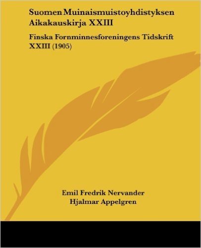 Suomen Muinaismuistoyhdistyksen Aikakauskirja XXIII: Finska Fornminnesforeningens Tidskrift XXIII (1905)