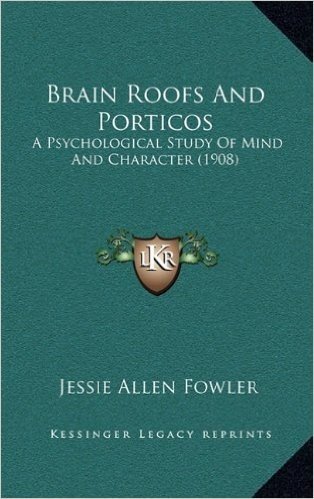 Brain Roofs and Porticos: A Psychological Study of Mind and Character (1908)