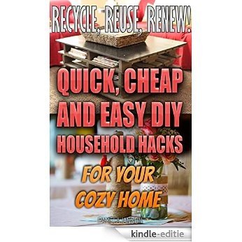 Recycle, Reuse, Renew! 25+ Quick, Cheap and Easy DIY Household Hacks For Your Cozy Home: (DIY free, decorating your home, diy projects, projects for kids, ... DIY decoration and design) (English Edition) [Kindle-editie]