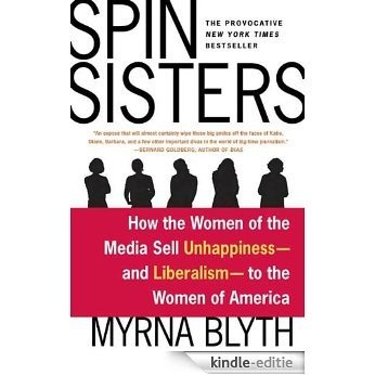 Spin Sisters: How the Women of the Media Sell Unhappiness --- and Liberalism --- to the Women of America [Kindle-editie]