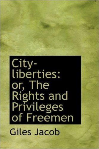 City-Liberties: Or, the Rights and Privileges of Freemen