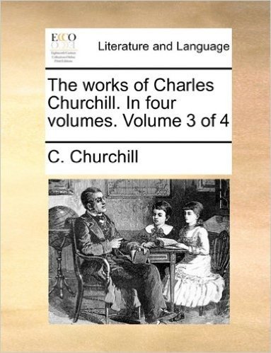 The Works of Charles Churchill. in Four Volumes. Volume 3 of 4
