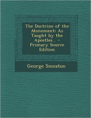 The Doctrine of the Atonement: As Taught by the Apostles... - Primary Source Edition