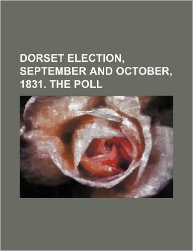 Dorset Election, September and October, 1831. the Poll
