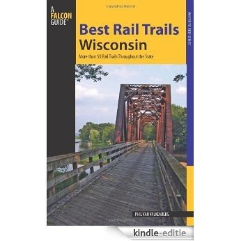 Best Rail Trails Wisconsin: More Than 50 Rail Trails Throughout the State (Best Rail Trails Series) [Kindle-editie]