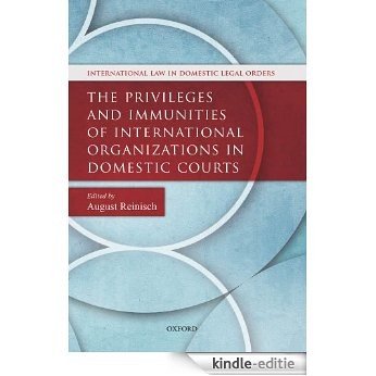 The Privileges and Immunities of International Organizations in Domestic Courts (International Law In Domestic Legal Orders) [Kindle-editie]