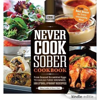 Never Cook Sober Cookbook: From Soused Scrambled Edggs to Kahlua Fudge Brownies, 100 (Fool)Proof Recipes [Kindle-editie]