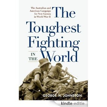 The Toughest Fighting in the World: The Australian and American Campaign for New Guinea in World War II [Kindle-editie]