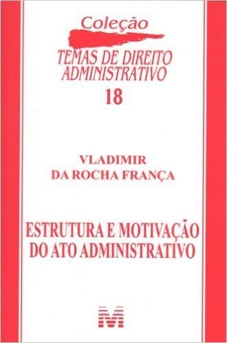 Estrutura e Motivação do Ato Administrativo - Volume 18