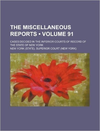The Miscellaneous Reports (Volume 91); Cases Decided in the Inferior Courts of Record of the State of New York