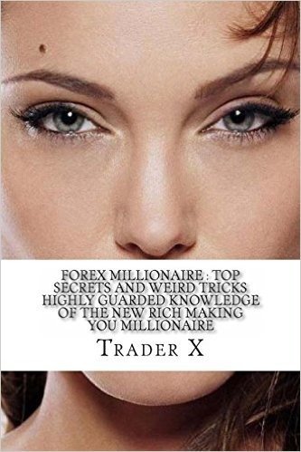 Forex Millionaire: Top Secrets and Weird Tricks Highly Guarded Knowledge of the New Rich Making You Millionaire Buy Now: Join the New Ric