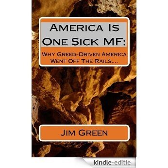 AMERICA IS ONE SICK MF:  Why Greed-Driven America Went Off The Rails.... (English Edition) [Kindle-editie]