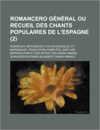 Romancero General Ou Recueil Des Chants Populaires de L'Espagne; Romances Historiques, Chevaleresques, Et Moresques. Traduction Complete, Avec Une Int