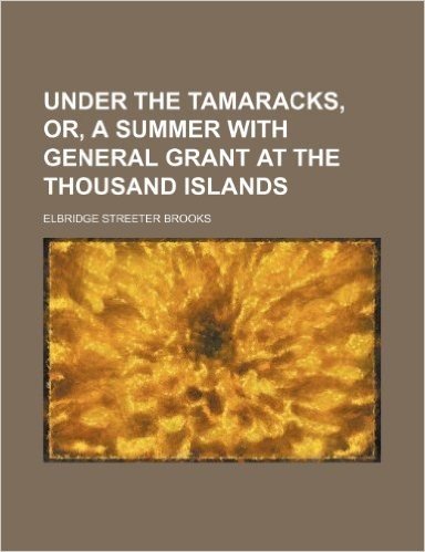 Under the Tamaracks, Or, a Summer with General Grant at the Thousand Islands