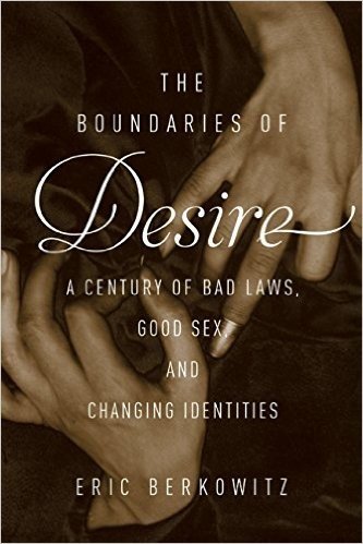 The Boundaries of Desire: A Century of Good Sex, Bad Laws, and Changing Identities