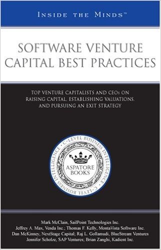 Software Venture Capital Best Practices: Top Venture Capitalists and CEOs on Raising Capital, Establishing Valuations, and Pursuing an Exit Strategy