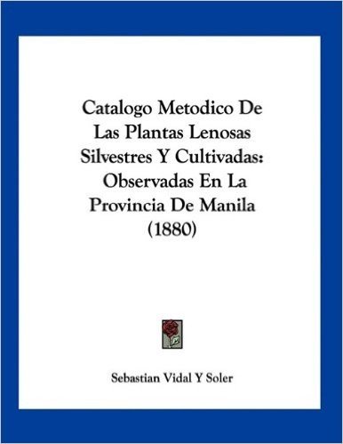 Catalogo Metodico de Las Plantas Lenosas Silvestres y Cultivadas: Observadas En La Provincia de Manila (1880)
