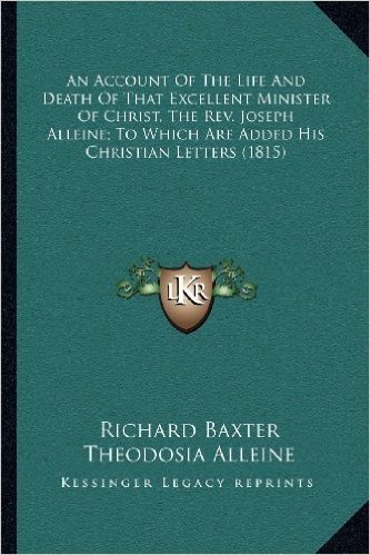 An Account of the Life and Death of That Excellent Minister of Christ, the REV. Joseph Alleine; To Which Are Added His Christian Letters (1815)