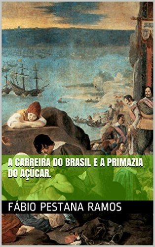 A Carreira do Brasil e a  primazia do açúcar. (O apogeu e declínio do ciclo das especiarias: 1500-1700. Livro 3)