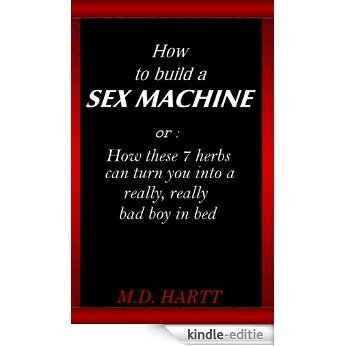 How to Build a Sex Machine or: How these 7 herbs can turn you into a really, really bad boy in bed. (English Edition) [Kindle-editie]