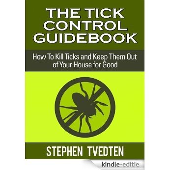 The Tick Control Guidebook: How To Kills Ticks and Keep Them Out of Your House for Good (Pest Control Books Book 16) (English Edition) [Kindle-editie]