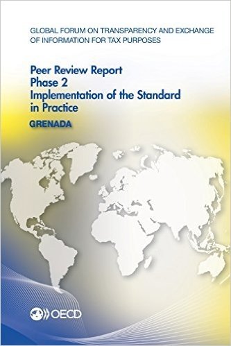 Global Forum on Transparency and Exchange of Information for Tax Purposes Peer Reviews: Grenada 2014: Phase 2: Implementation of the Standard in Pract