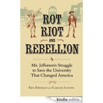 Rot, Riot, and Rebellion: Mr. Jefferson's Struggle to Save the University That Changed America [Kindle-editie]