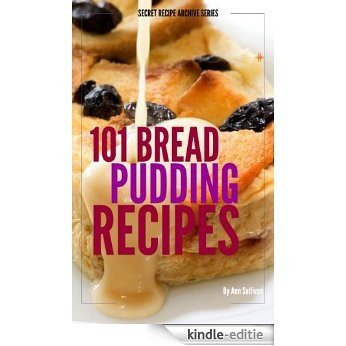 101 Bread Pudding Recipes (Secret Recipe Archive Series Book 2) (English Edition) [Kindle-editie]