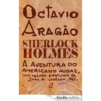 Sherlock Holmes - A aventura do americano audaz, um relato póstumo de John H. Watson, MD. [Kindle-editie]