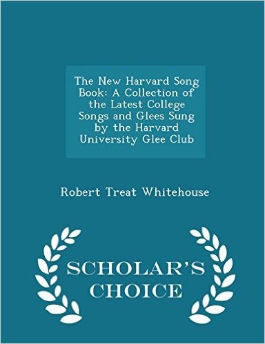 The New Harvard Song Book: A Collection of the Latest College Songs and Glees Sung by the Harvard University Glee Club - Scholar's Choice Edition
