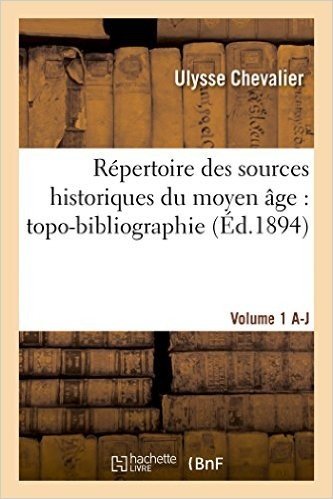 Repertoire Des Sources Historiques Du Moyen Age: Topo-Bibliographie. Vol. 1, A-J